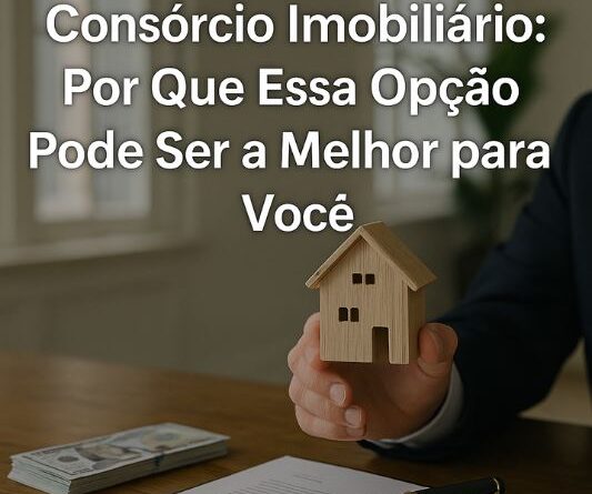 Consórcio Imobiliário Por Que Essa Opção Pode Ser a Melhor para Você